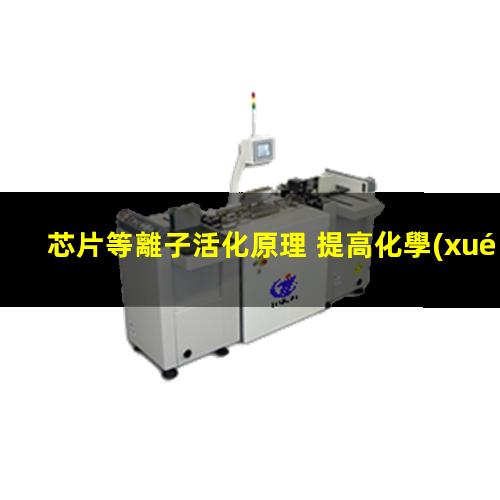 芯片等離子活化原理 提高化學(xué)惰性、抗腐蝕性、耐磨性